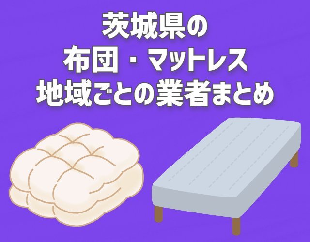 茨城県　布団・マットレス　地域ごとの業者まとめ